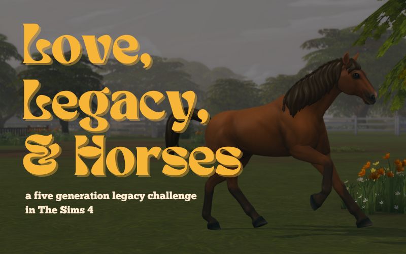 Screenshot from The Sims 4 of a brown horse mid-run. The image also says Love, Legacy, and Horses: a five generation legacy challenge in The Sims 4.